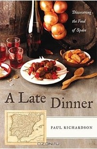 Поль Ричардсон - A Late Dinner: Discovering the Food of Spain