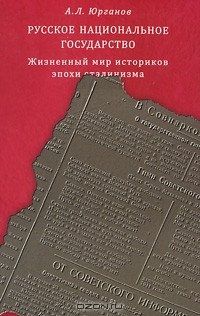 Андрей Юрганов - Русское национальное государство. Жизненный мир историков эпохи сталинизма