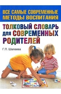 Галина Шалаева - Толковый словарь для современных родителей