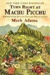 Mark Adams - Turn Right at Machu Picchu: Rediscovering the Lost City One Step at a Time