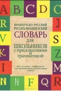  - Французско-русский, русско-французский словарь для школьников с приложениями и грамматикой