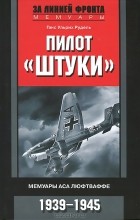 Ганс Ульрих Рудель - Пилот &quot;Штуки&quot;. Мемуары аса люфтваффе. 1939-1945