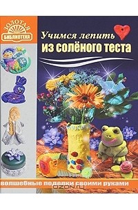  - Учимся лепить из соленого теста. Волшебные поделки своими руками