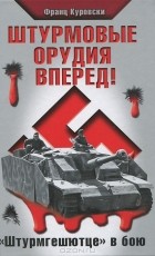 Франц Куровски - Штурмовые орудия вперед! &quot;Штурмгешютце&quot; в бою