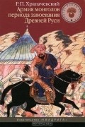 Роман Храпачевский - Армия монголов периода завоевания Древней Руси