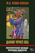 Монгуш Кенин-Лопсан - Дыхание черного неба. Мифологическое наследие тувинского шаманства