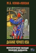 Монгуш Кенин-Лопсан - Дыхание черного неба. Мифологическое наследие тувинского шаманства