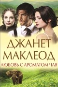 Джанет Маклеод - Любовь с ароматом чая