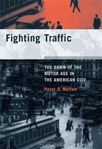 Питер Нортон - Fighting Traffic: The Dawn of the Motor Age in the American City