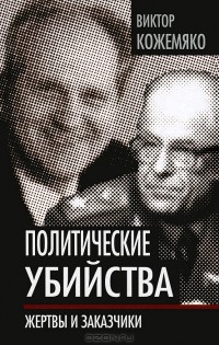 Виктор Кожемяко - Политические убийства. Жертвы и заказчики