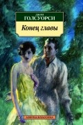 Джон Голсуорси - Конец главы (сборник)