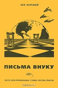 Лев Барский - Письма внуку. Эссе, воспоминания, стихи, песни, пьесы