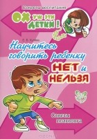 Елена Кулева - Научитесь говорить ребенку нет и нельзя. Советы психолога