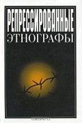 Репрессированные этнографы. Выпуск 2