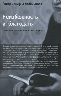 Владимир Алейников - Неизбежность и благодать. История отечественного андеграунда (сборник)