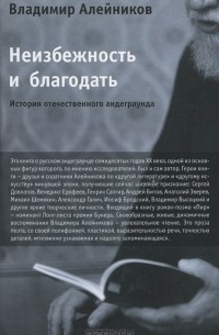 Владимир Алейников - Неизбежность и благодать. История отечественного андеграунда (сборник)