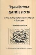  - Марина Цветаева. Время и место. XVII и XVIII Цветаевские чтения в Болшеве