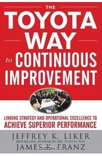  - The Toyota Way To Continuous Improvement: Linking Strategy And Operational Excellence To Achieve Superior Performance