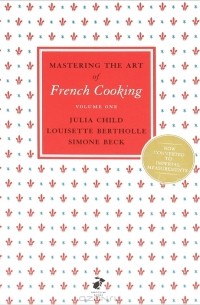 Джулия Чайлд - Mastering the Art of French Cooking: Volume 1