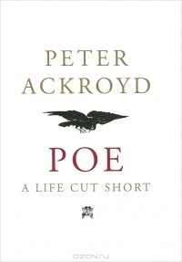 Peter Ackroyd - Poe: A Life Cut Short