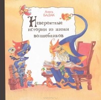 Александр Бадак - Невероятные истории из жизни волшебников (сборник)