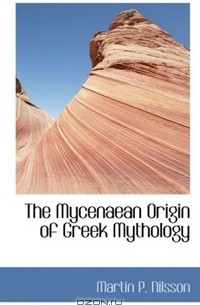 Martin P. Nilsson - The Mycenaean Origin of Greek Mythology