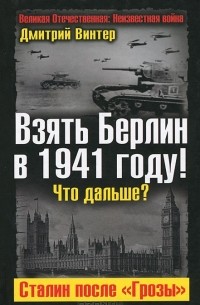 Дмитрий Винтер - Взять Берлин в 1941 году! Что дальше? Сталин после "Грозы"