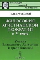 Евгений Трубецкой - Философия христианской теократии в V веке. Учение Блаженного Августина о граде Божием