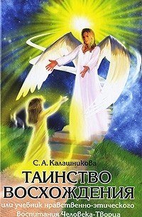 Светлана Калашникова - Таинство Восхождения, или Учебник нравственно-этического воспитания Человека-Творца