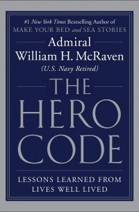 Уильям Макрейвен - The Hero Code: Lessons Learned from Lives Well Lived