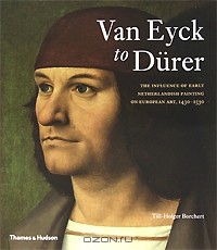 Тилль-Хольгер Борхерт - Van Eyck to Durer: The Influence of Early Netherlandish Painting on European Art, 1430-1530