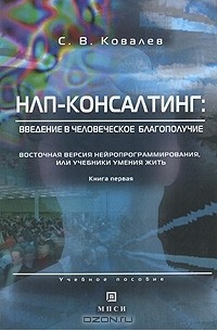 Сергей Ковалев - НЛП-консалтинг. Введение в человеческое благополучие. Восточная версия нейропрограммирования, или Учебники умения жить. Книга 1