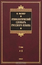 Макс Фасмер - Этимологический словарь русского языка. В 4 томах. Том 1. А-Д