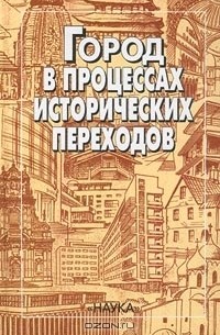  - Город в процессах исторических переходов (сборник)