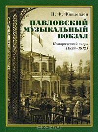 Николай Финдейзен - Павловский музыкальный вокзал. Исторический очерк (1838-1912)