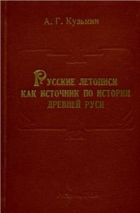 Кузьмин А.Г. - Русские летописи как источник по истории Древней Руси