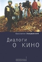 Константин Лопушанский - Диалоги о кино