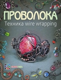 Татьяна Кузьмичева - Проволока. Техника wire wrapping