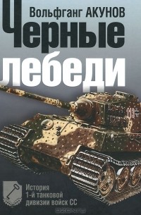 Вольфганг Акунов - Чёрные лебеди. История 1-й танковой дивизии войск СС