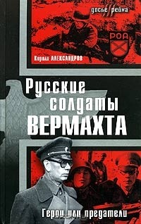 Кирилл Александров - Русские солдаты Вермахта. Герои или предатели