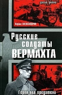 Кирилл Александров - Русские солдаты Вермахта. Герои или предатели