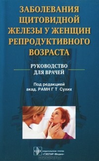  - Заболевания щитовидной железы у женщин репродуктивного возраста. Руководство для врачей