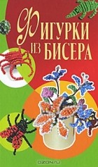 Т. В. Шнуровозова - Фигурки из бисера