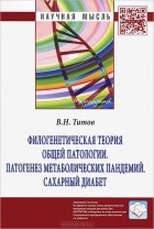В. Н. Титов - Филогенетическая теория общей патологии. Патогенез метаболических пандемий. Сахарный диабет