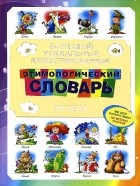  - Большой уникальный иллюстрированный этимологический словарь для детей