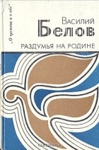 Василий Белов - Раздумья на Родине