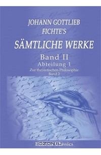 Иоганн Готлиб Фихте - Johann Gottlieb Fichte's sдmtliche Werke: Band II. Abteilung 1. Zur theoretischen Philosophie. Band 2