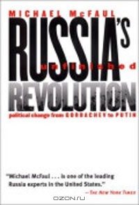 Майкл Макфол - Russia's Unfinished Revolution: Political Change from Gorbachev to Putin