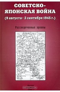  - Советско-японская война (9 августа - 2 сентября 1945 г.). Рассекреченные архивы