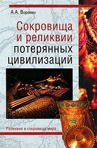 Александр Воронин - Сокровища и реликвии потерянных цивилизаций